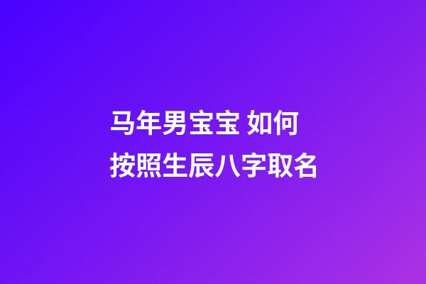 马年男宝宝 如何按照生辰八字取名